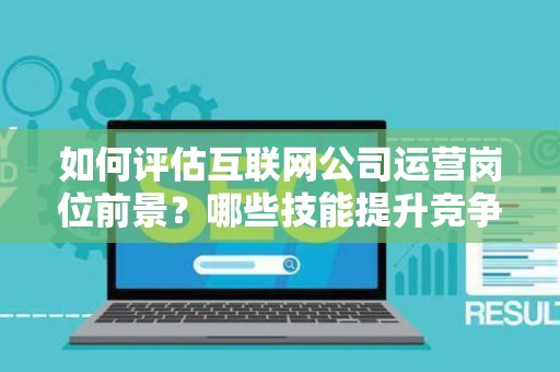 如何评估互联网公司运营岗位前景？哪些技能提升竞争力秘诀？