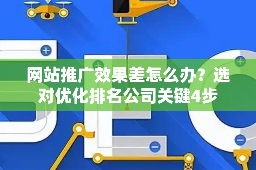 网站推广效果差怎么办？选对优化排名公司关键4步