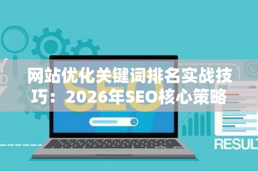网站优化关键词排名实战技巧：2026年SEO核心策略
