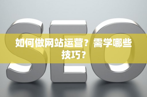 如何做网站运营？需学哪些技巧？