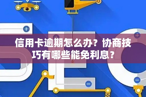信用卡逾期怎么办？协商技巧有哪些能免利息？