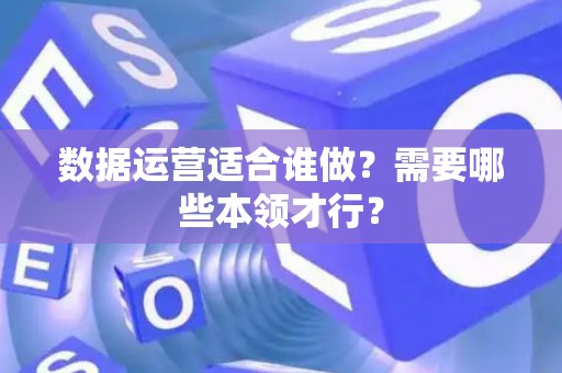 数据运营适合谁做？需要哪些本领才行？
