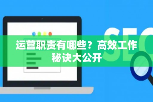 运营职责有哪些？高效工作秘诀大公开